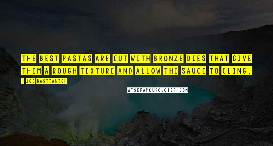 Joe Bastianich Quotes: The best pastas are cut with bronze dies that give them a rough texture and allow the sauce to cling.