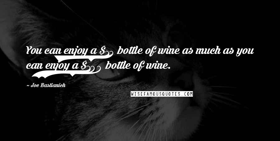 Joe Bastianich Quotes: You can enjoy a $15 bottle of wine as much as you can enjoy a $100 bottle of wine.