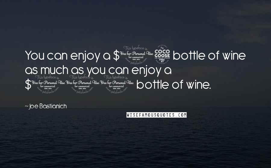 Joe Bastianich Quotes: You can enjoy a $15 bottle of wine as much as you can enjoy a $100 bottle of wine.