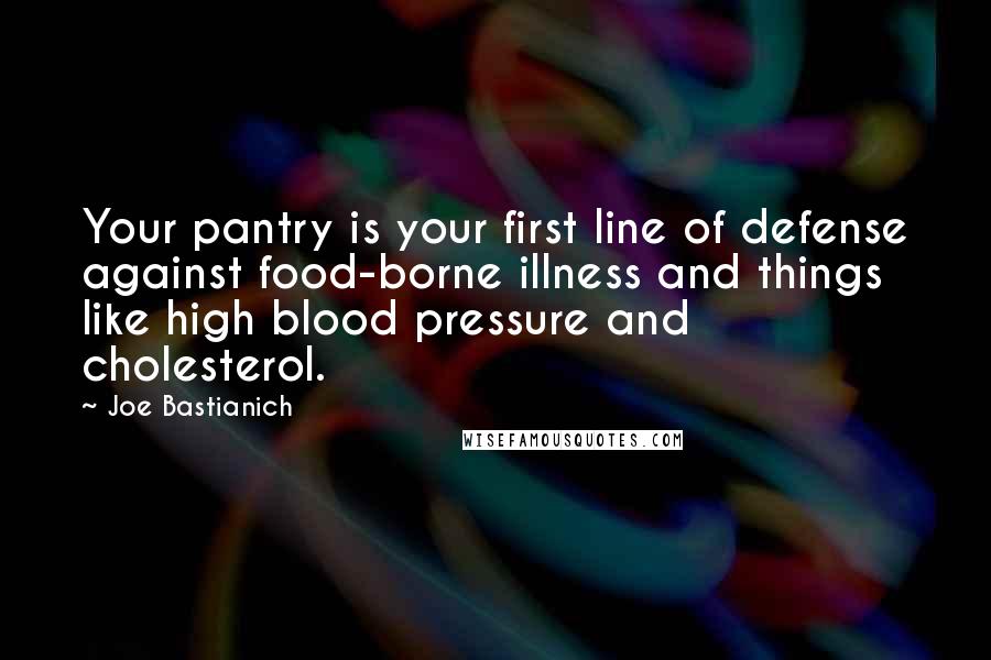 Joe Bastianich Quotes: Your pantry is your first line of defense against food-borne illness and things like high blood pressure and cholesterol.