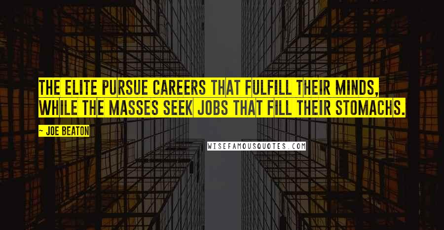 Joe Beaton Quotes: The elite pursue careers that fulfill their minds, while the masses seek jobs that fill their stomachs.