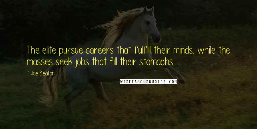 Joe Beaton Quotes: The elite pursue careers that fulfill their minds, while the masses seek jobs that fill their stomachs.