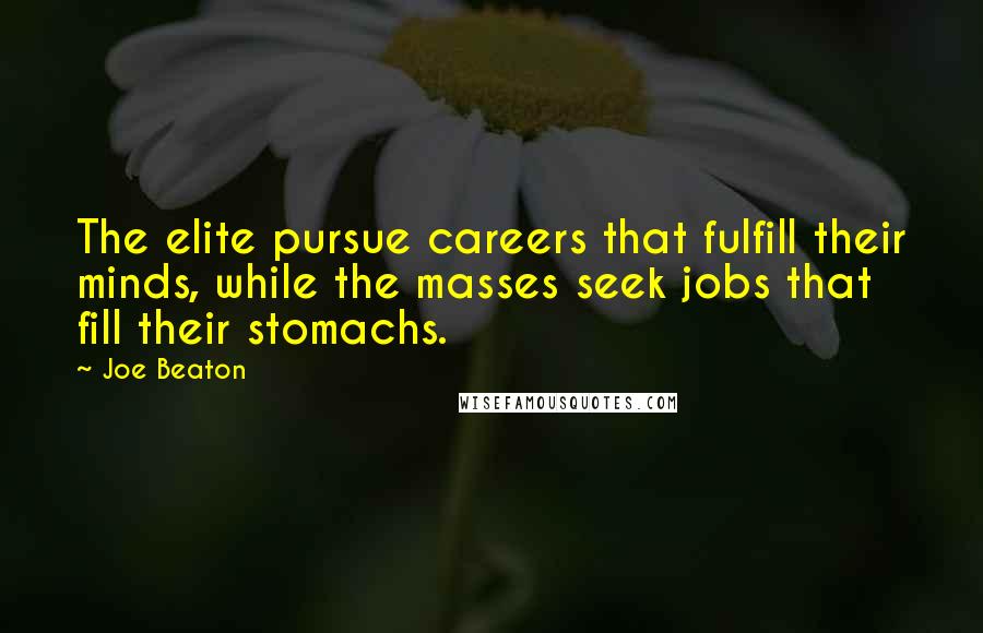 Joe Beaton Quotes: The elite pursue careers that fulfill their minds, while the masses seek jobs that fill their stomachs.