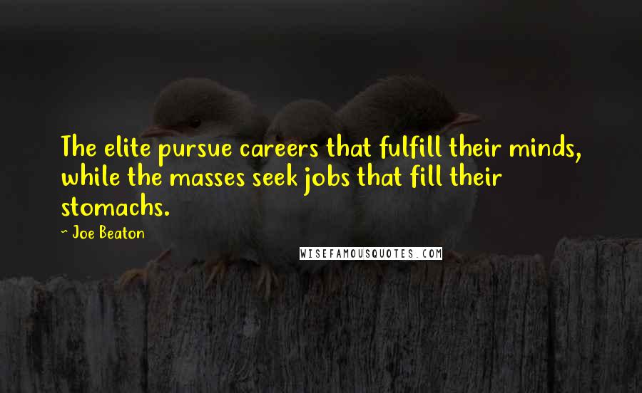 Joe Beaton Quotes: The elite pursue careers that fulfill their minds, while the masses seek jobs that fill their stomachs.