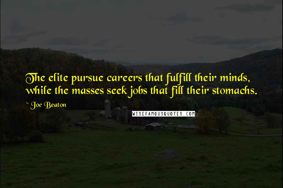 Joe Beaton Quotes: The elite pursue careers that fulfill their minds, while the masses seek jobs that fill their stomachs.