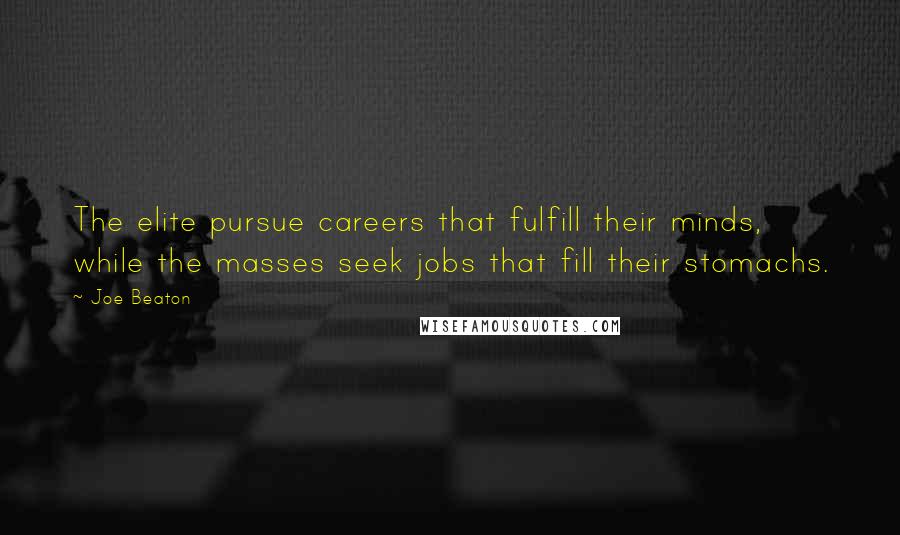 Joe Beaton Quotes: The elite pursue careers that fulfill their minds, while the masses seek jobs that fill their stomachs.