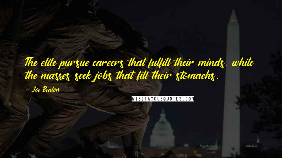 Joe Beaton Quotes: The elite pursue careers that fulfill their minds, while the masses seek jobs that fill their stomachs.