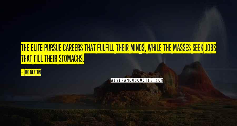 Joe Beaton Quotes: The elite pursue careers that fulfill their minds, while the masses seek jobs that fill their stomachs.