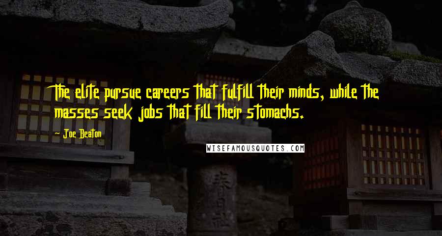 Joe Beaton Quotes: The elite pursue careers that fulfill their minds, while the masses seek jobs that fill their stomachs.