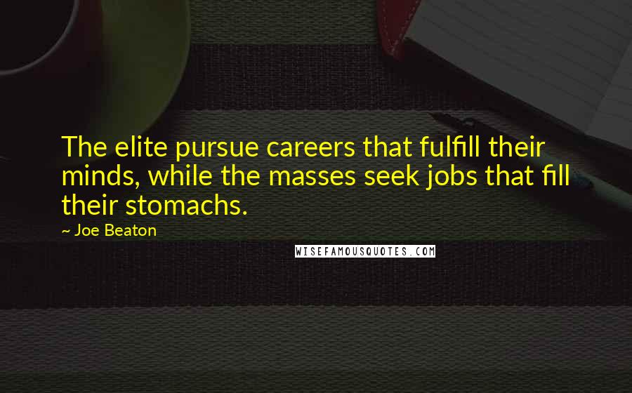 Joe Beaton Quotes: The elite pursue careers that fulfill their minds, while the masses seek jobs that fill their stomachs.