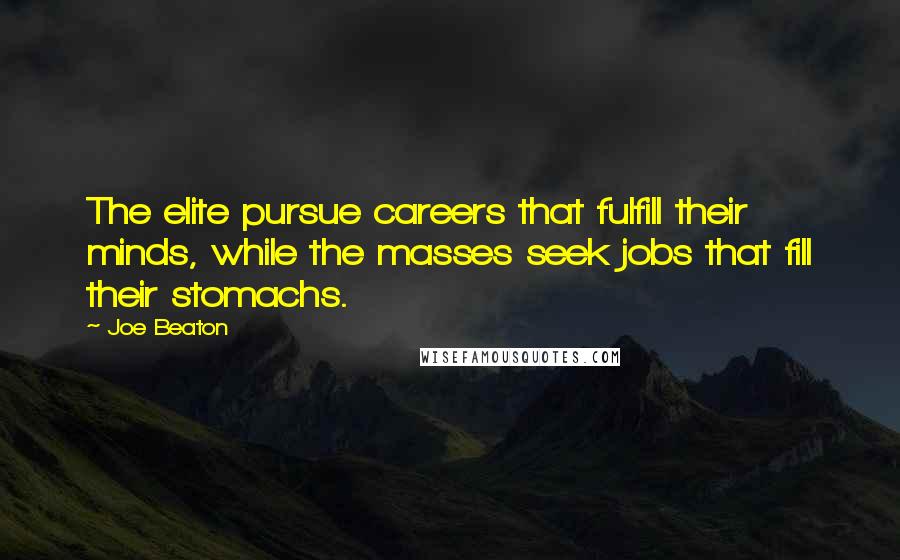 Joe Beaton Quotes: The elite pursue careers that fulfill their minds, while the masses seek jobs that fill their stomachs.