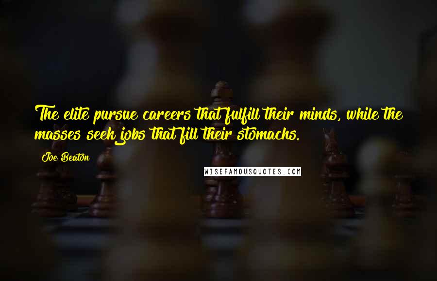 Joe Beaton Quotes: The elite pursue careers that fulfill their minds, while the masses seek jobs that fill their stomachs.