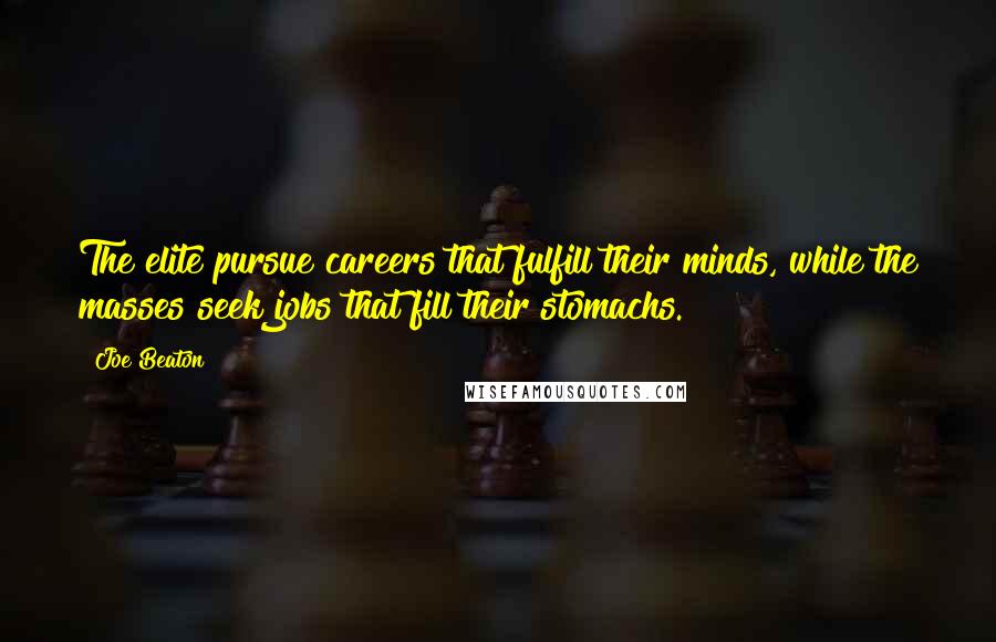 Joe Beaton Quotes: The elite pursue careers that fulfill their minds, while the masses seek jobs that fill their stomachs.