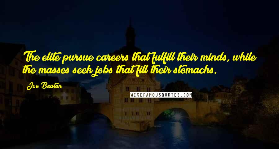 Joe Beaton Quotes: The elite pursue careers that fulfill their minds, while the masses seek jobs that fill their stomachs.