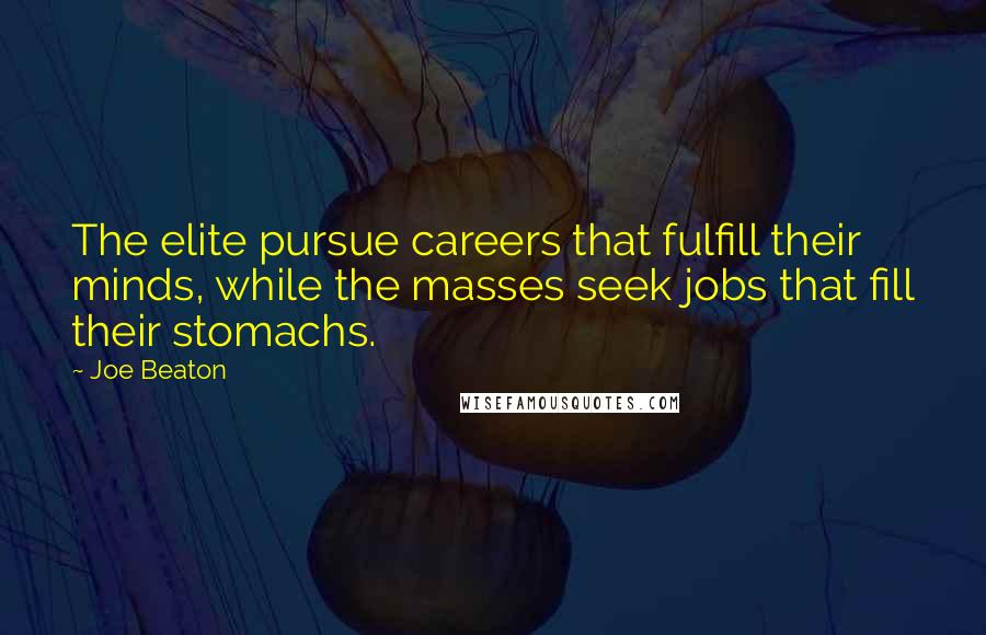 Joe Beaton Quotes: The elite pursue careers that fulfill their minds, while the masses seek jobs that fill their stomachs.