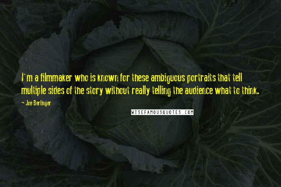 Joe Berlinger Quotes: I'm a filmmaker who is known for these ambiguous portraits that tell multiple sides of the story without really telling the audience what to think.