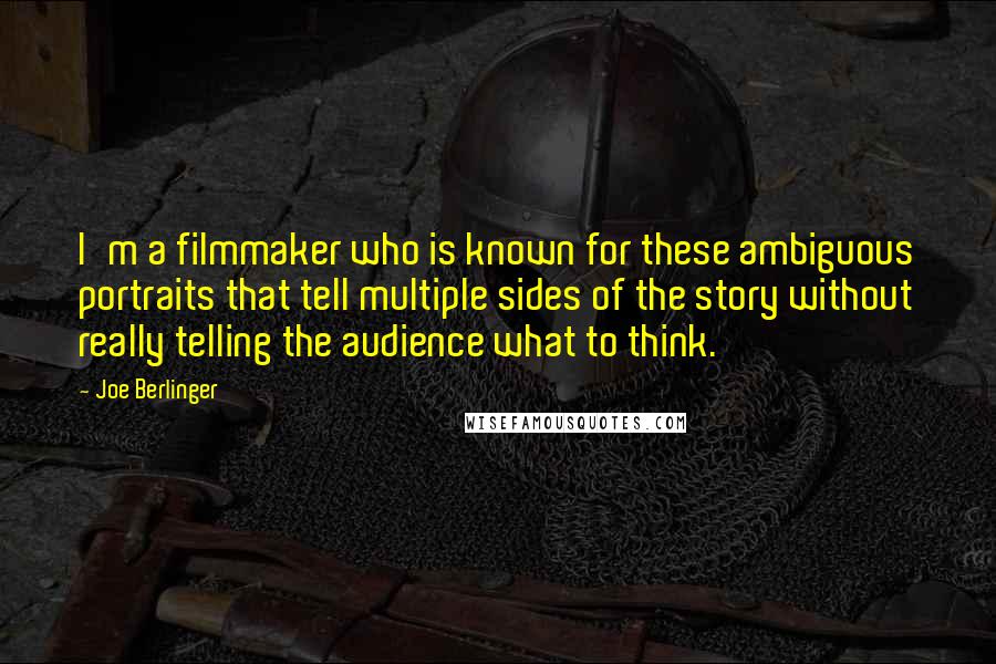 Joe Berlinger Quotes: I'm a filmmaker who is known for these ambiguous portraits that tell multiple sides of the story without really telling the audience what to think.