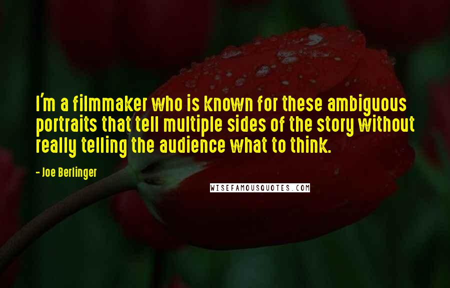 Joe Berlinger Quotes: I'm a filmmaker who is known for these ambiguous portraits that tell multiple sides of the story without really telling the audience what to think.