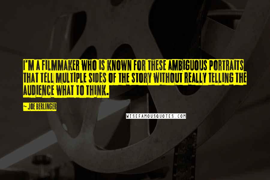 Joe Berlinger Quotes: I'm a filmmaker who is known for these ambiguous portraits that tell multiple sides of the story without really telling the audience what to think.