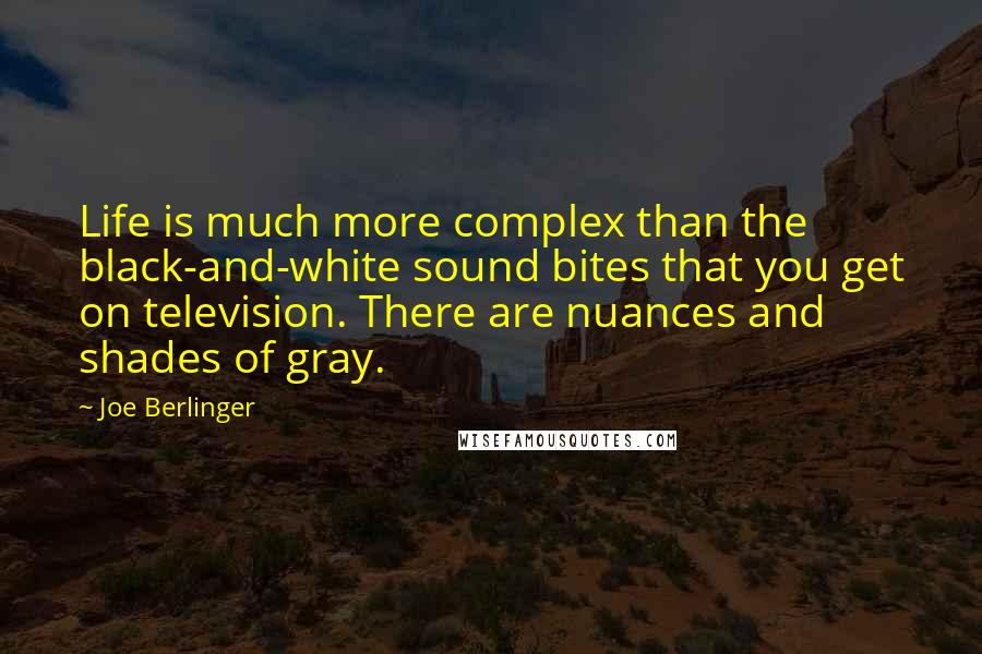 Joe Berlinger Quotes: Life is much more complex than the black-and-white sound bites that you get on television. There are nuances and shades of gray.