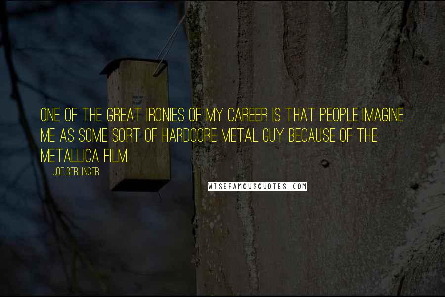 Joe Berlinger Quotes: One of the great ironies of my career is that people imagine me as some sort of hardcore metal guy because of the Metallica film.