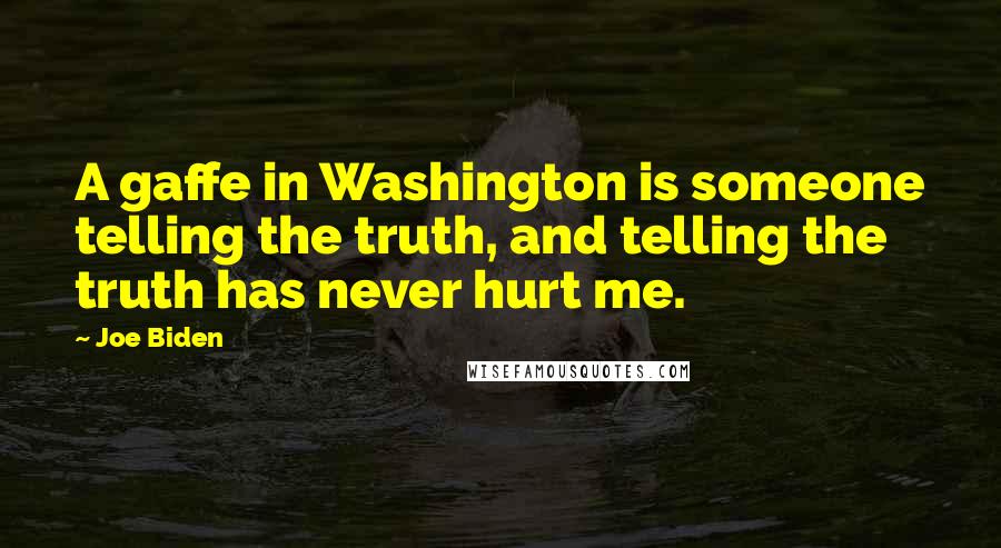 Joe Biden Quotes: A gaffe in Washington is someone telling the truth, and telling the truth has never hurt me.