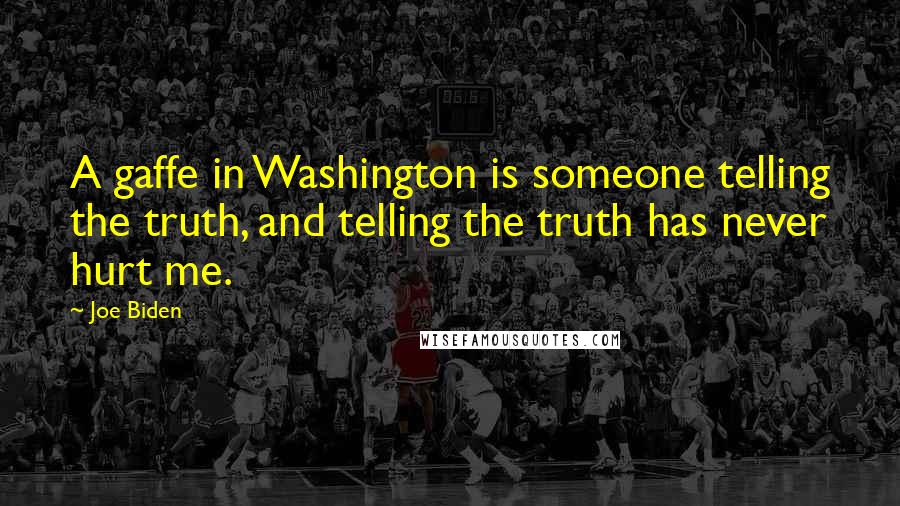 Joe Biden Quotes: A gaffe in Washington is someone telling the truth, and telling the truth has never hurt me.