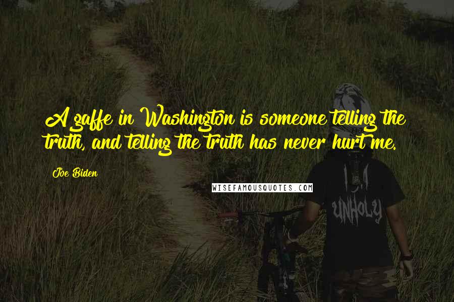 Joe Biden Quotes: A gaffe in Washington is someone telling the truth, and telling the truth has never hurt me.