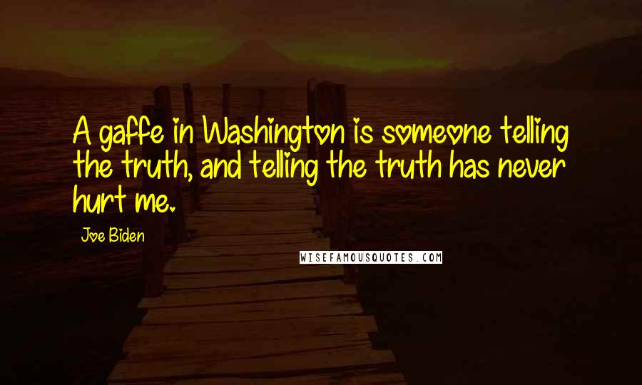 Joe Biden Quotes: A gaffe in Washington is someone telling the truth, and telling the truth has never hurt me.