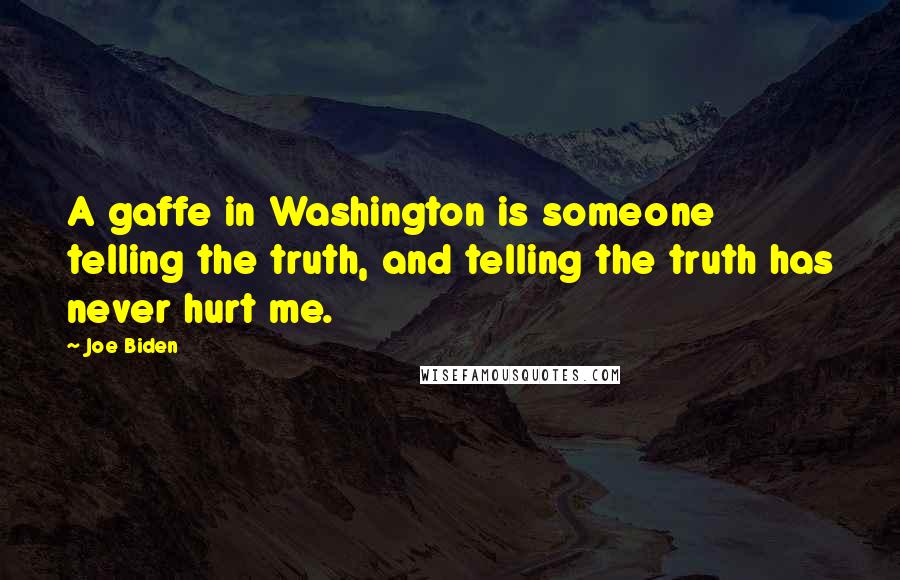 Joe Biden Quotes: A gaffe in Washington is someone telling the truth, and telling the truth has never hurt me.
