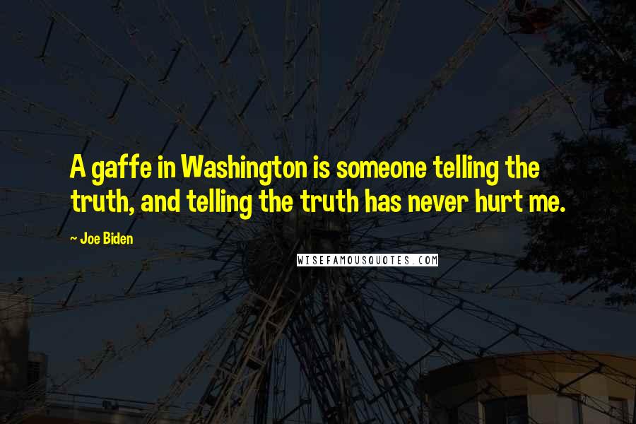 Joe Biden Quotes: A gaffe in Washington is someone telling the truth, and telling the truth has never hurt me.