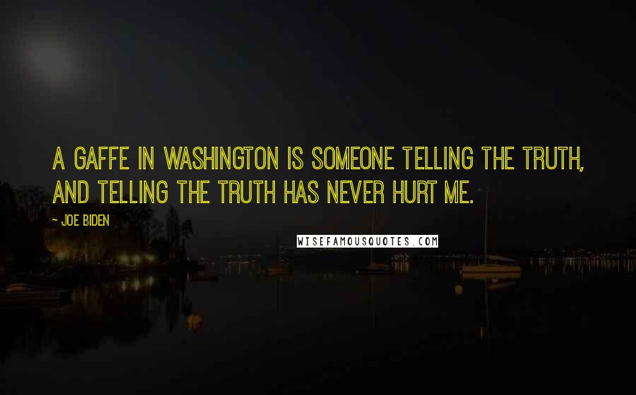 Joe Biden Quotes: A gaffe in Washington is someone telling the truth, and telling the truth has never hurt me.