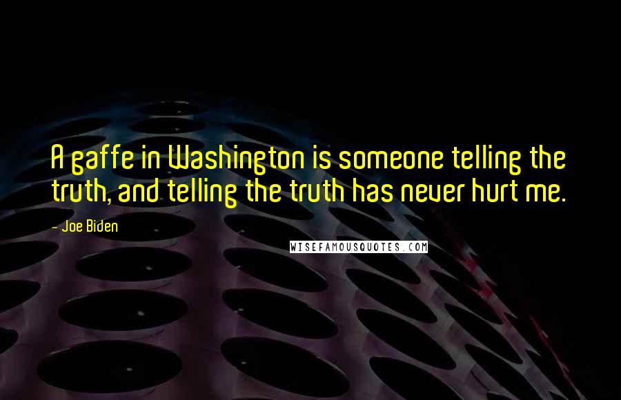 Joe Biden Quotes: A gaffe in Washington is someone telling the truth, and telling the truth has never hurt me.