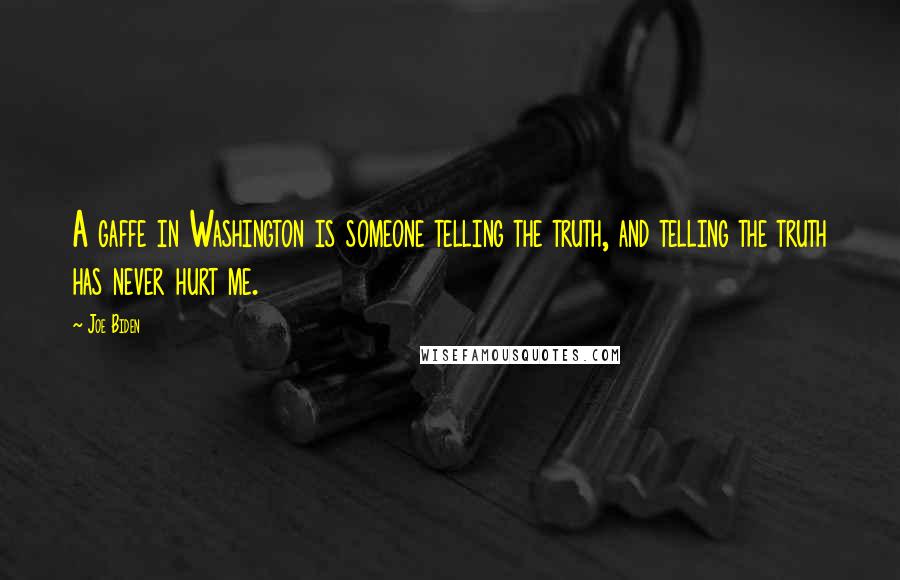 Joe Biden Quotes: A gaffe in Washington is someone telling the truth, and telling the truth has never hurt me.