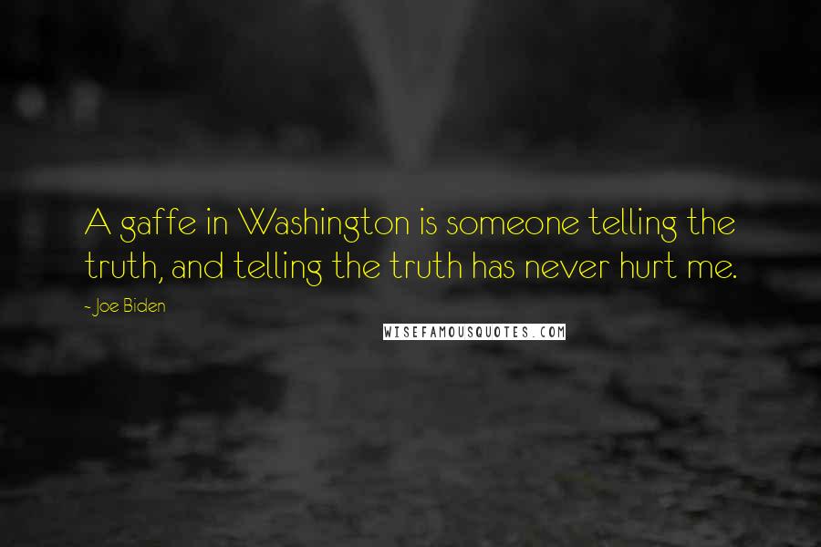 Joe Biden Quotes: A gaffe in Washington is someone telling the truth, and telling the truth has never hurt me.