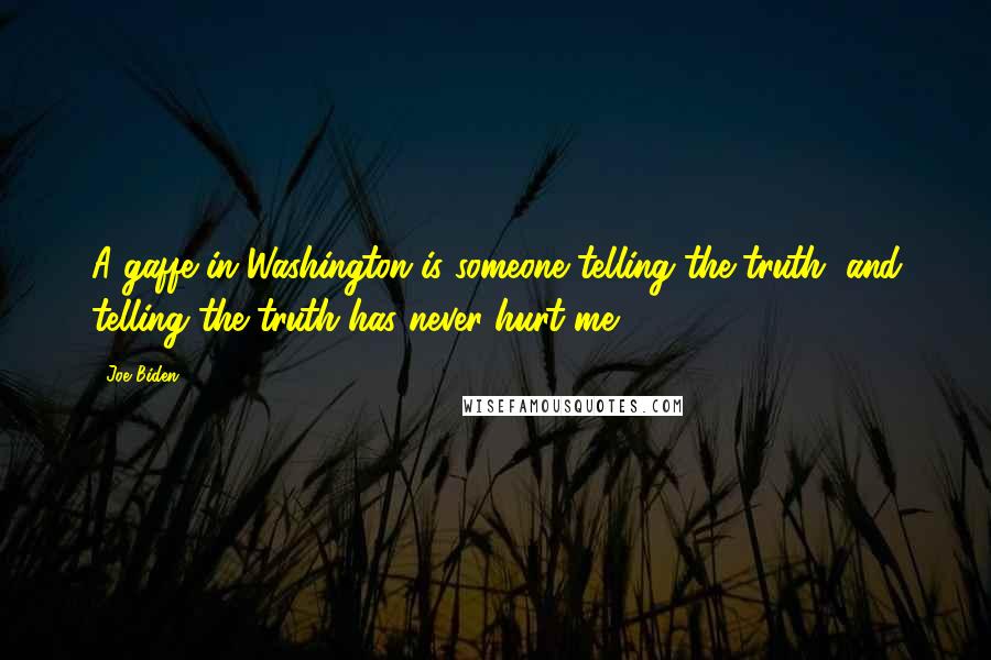 Joe Biden Quotes: A gaffe in Washington is someone telling the truth, and telling the truth has never hurt me.