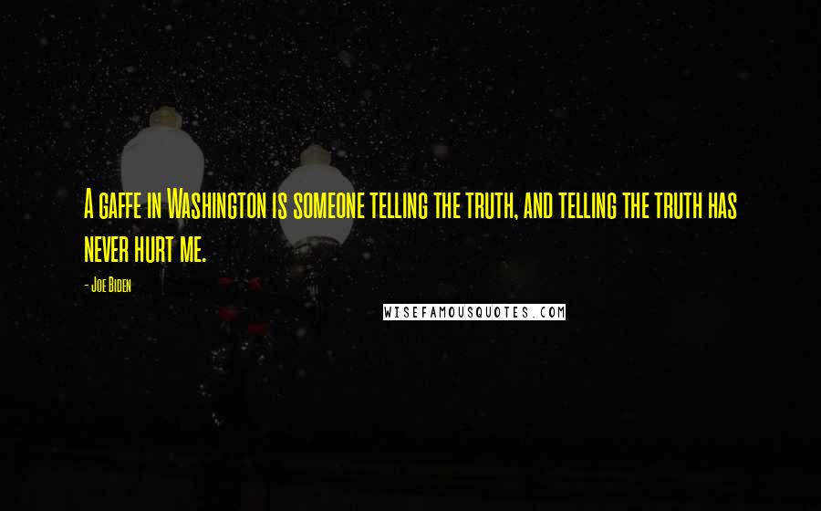 Joe Biden Quotes: A gaffe in Washington is someone telling the truth, and telling the truth has never hurt me.