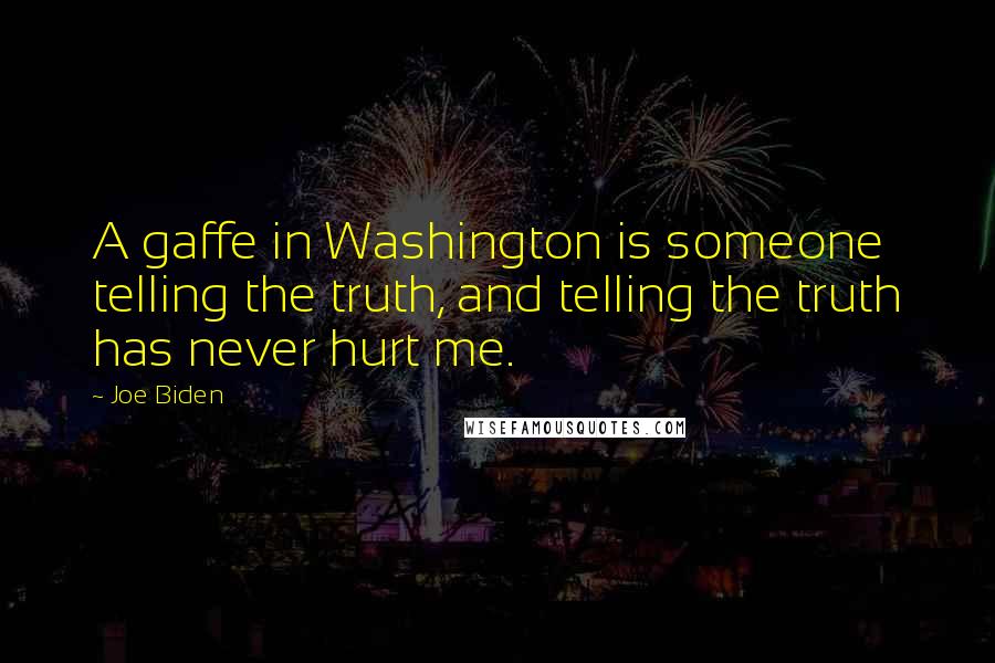 Joe Biden Quotes: A gaffe in Washington is someone telling the truth, and telling the truth has never hurt me.