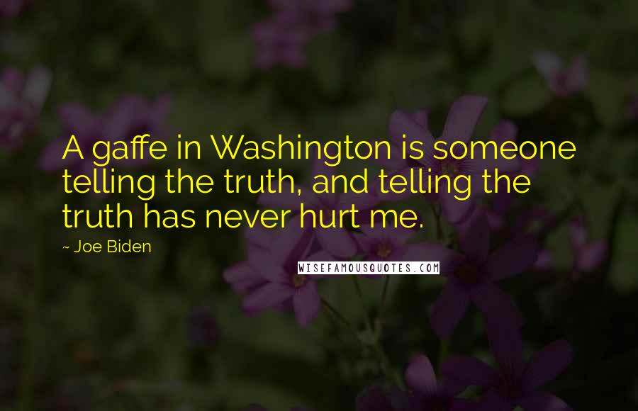 Joe Biden Quotes: A gaffe in Washington is someone telling the truth, and telling the truth has never hurt me.