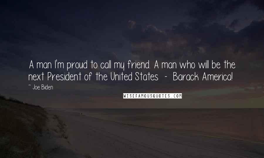 Joe Biden Quotes: A man I'm proud to call my friend. A man who will be the next President of the United States - Barack America!