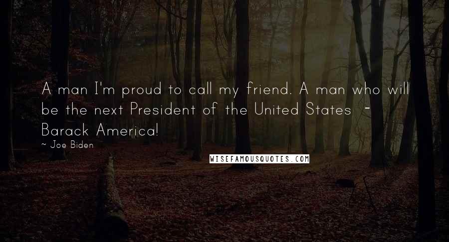 Joe Biden Quotes: A man I'm proud to call my friend. A man who will be the next President of the United States - Barack America!