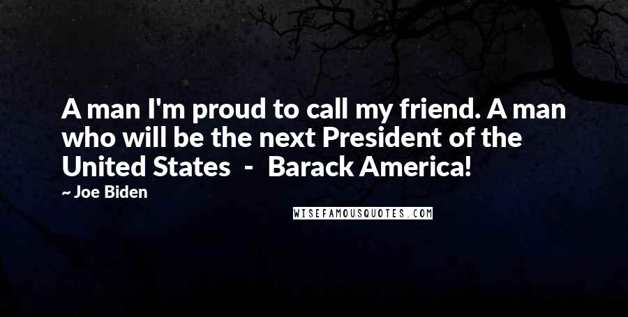 Joe Biden Quotes: A man I'm proud to call my friend. A man who will be the next President of the United States - Barack America!