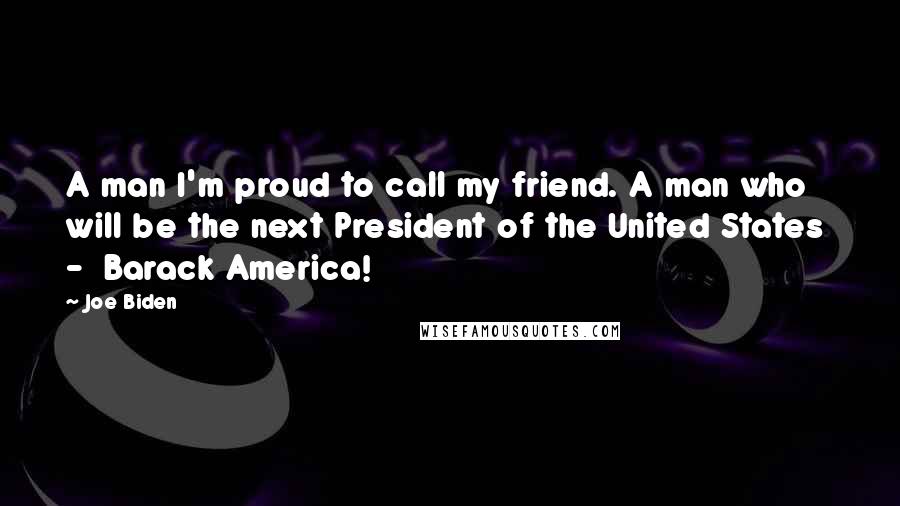 Joe Biden Quotes: A man I'm proud to call my friend. A man who will be the next President of the United States - Barack America!