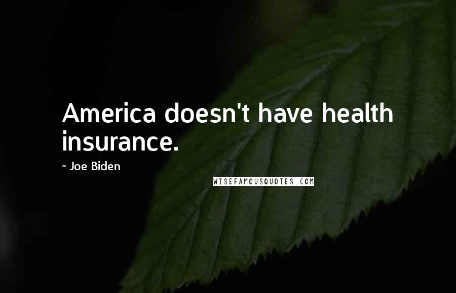 Joe Biden Quotes: America doesn't have health insurance.