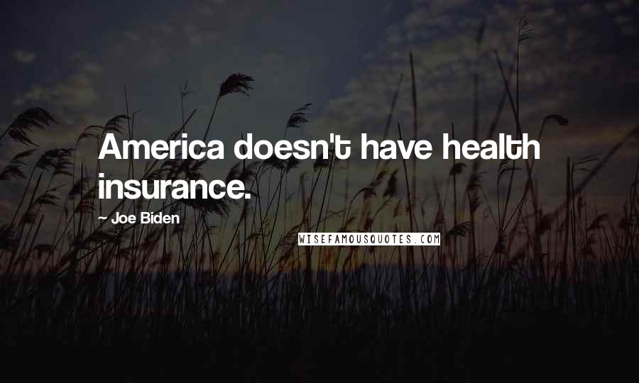 Joe Biden Quotes: America doesn't have health insurance.