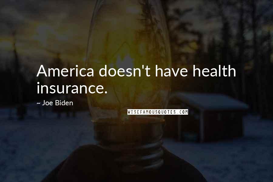 Joe Biden Quotes: America doesn't have health insurance.