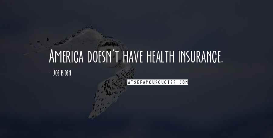 Joe Biden Quotes: America doesn't have health insurance.