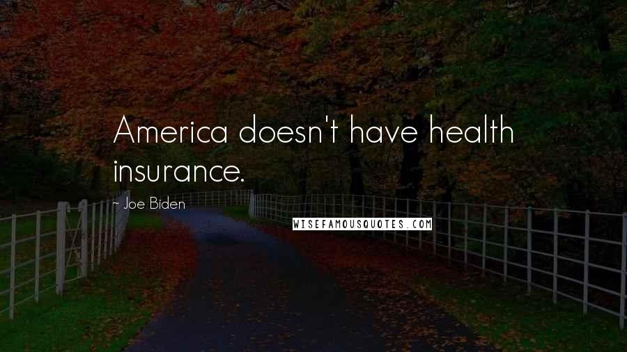 Joe Biden Quotes: America doesn't have health insurance.