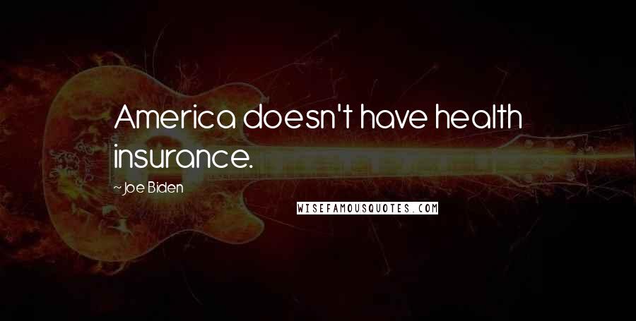 Joe Biden Quotes: America doesn't have health insurance.