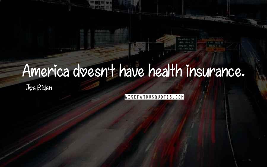 Joe Biden Quotes: America doesn't have health insurance.